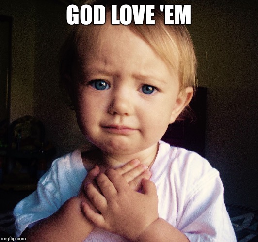 GOD LOVE 'EM | image tagged in merciful baby | made w/ Imgflip meme maker