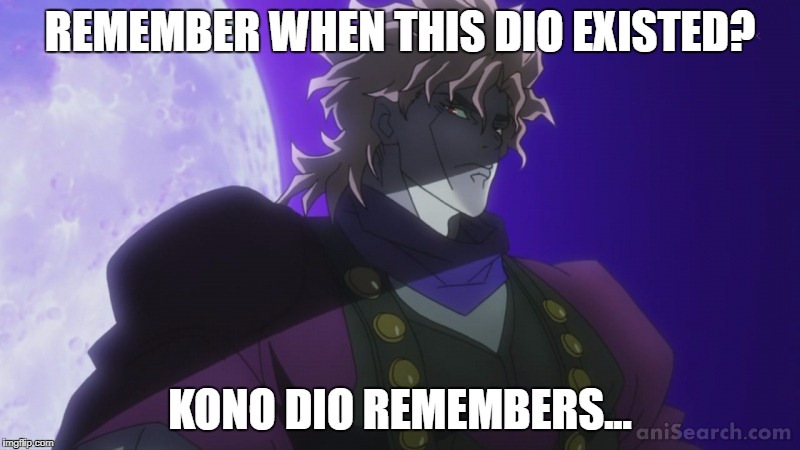 kono dio remembers.. | REMEMBER WHEN THIS DIO EXISTED? KONO DIO REMEMBERS... | image tagged in jjba | made w/ Imgflip meme maker