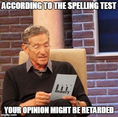 Maury Lie Detector Meme | ACCORDING TO THE SPELLING TEST YOUR OPINION MIGHT BE RETARDED | image tagged in memes,maury lie detector | made w/ Imgflip meme maker