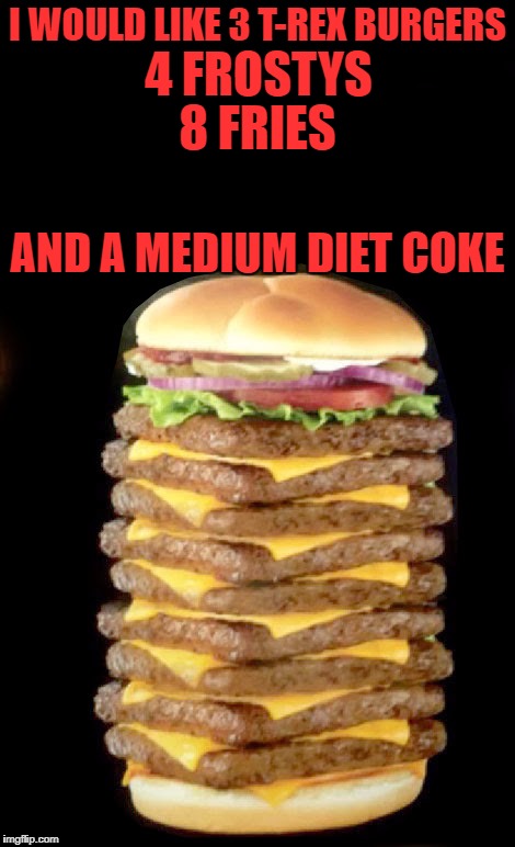 Just eat it, eat it Don't you make me repeat it Have a banana, have a whole bunch It doesn't matter what you had for lunch | I WOULD LIKE 3 T-REX BURGERS; 4 FROSTYS; 8 FRIES; AND A MEDIUM DIET COKE | image tagged in eating healthy,burger | made w/ Imgflip meme maker