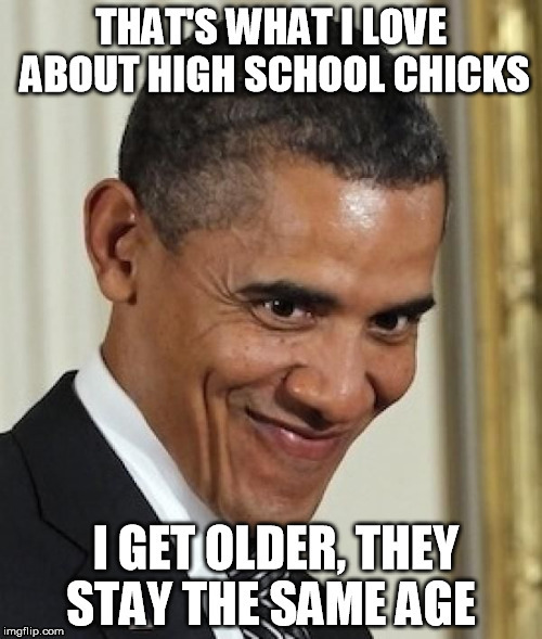 Giggity | image tagged in pervert,highschool,obama,16 | made w/ Imgflip meme maker