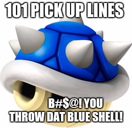 Blue Shell  | 101 PICK UP LINES; B#$@! YOU THROW DAT BLUE SHELL! | image tagged in blue shell | made w/ Imgflip meme maker