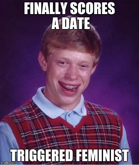 Bad Luck Brian Meme | FINALLY SCORES A DATE TRIGGERED FEMINIST | image tagged in memes,bad luck brian | made w/ Imgflip meme maker