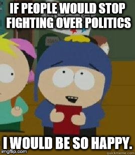 south park happy | IF PEOPLE WOULD STOP FIGHTING OVER POLITICS; I WOULD BE SO HAPPY. | image tagged in south park happy | made w/ Imgflip meme maker