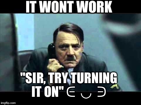 hitler telephone | IT WONT WORK; "SIR, TRY TURNING IT ON" ᕮ  ◡  ᕭ | image tagged in hitler telephone | made w/ Imgflip meme maker