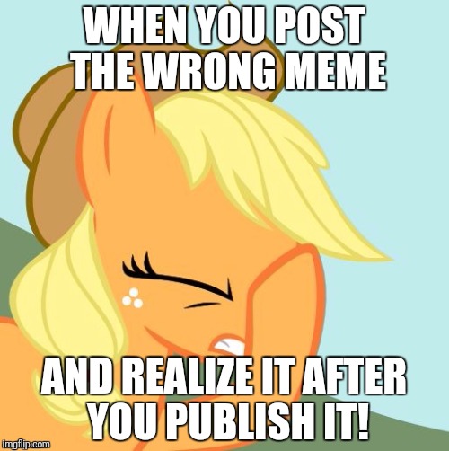 Sent the wrong link to Evilmandoevil and Octavia_Melody! I had to delete the comments, and get them the new one! | WHEN YOU POST THE WRONG MEME; AND REALIZE IT AFTER YOU PUBLISH IT! | image tagged in aj face hoof,memes,i fucked up,xanderbrony,evilmandoevil,octavia_melody | made w/ Imgflip meme maker