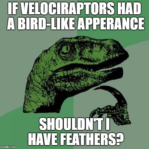 Philosoraptor's Realizaton | IF VELOCIRAPTORS HAD A BIRD-LIKE APPERANCE; SHOULDN'T I HAVE FEATHERS? | image tagged in memes,philosoraptor | made w/ Imgflip meme maker