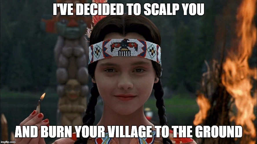 Casual Wednesday | I'VE DECIDED TO SCALP YOU; AND BURN YOUR VILLAGE TO THE GROUND | image tagged in casual wednesday,neverfriday,memes | made w/ Imgflip meme maker