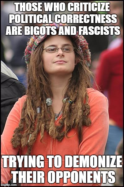 Standards are good, double standards are twice as good! | THOSE WHO CRITICIZE POLITICAL CORRECTNESS ARE BIGOTS AND FASCISTS; TRYING TO DEMONIZE THEIR OPPONENTS | image tagged in memes,college liberal,political correctness,pc | made w/ Imgflip meme maker