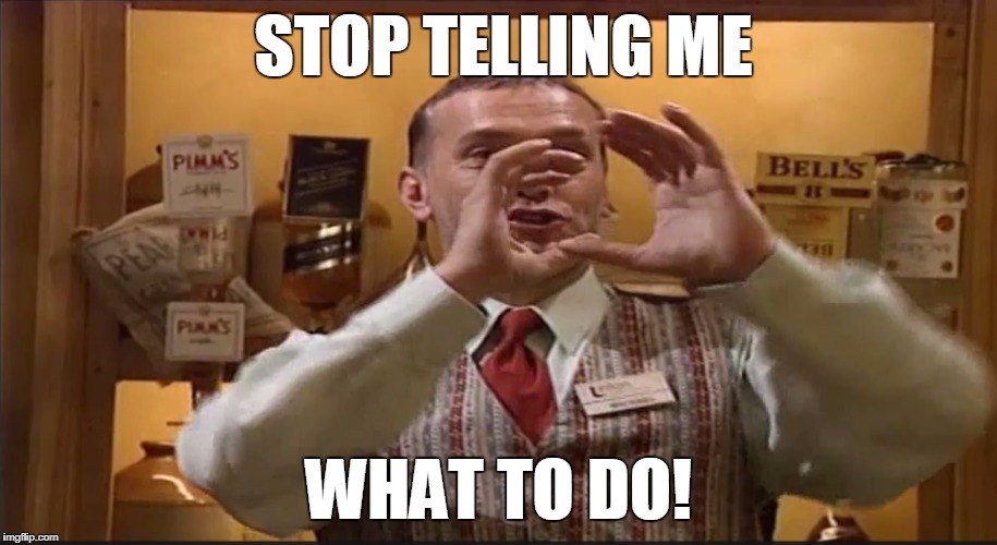 STOP TELLING ME; WHAT TO DO! | image tagged in stop telling me what to do | made w/ Imgflip meme maker