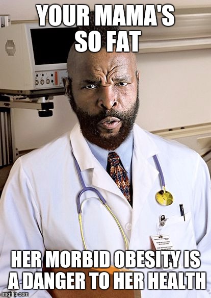 Anti-joke Mr. T | YOUR MAMA'S SO FAT; HER MORBID OBESITY IS A DANGER TO HER HEALTH | image tagged in mr t,yo mamas so fat,doctor,memes | made w/ Imgflip meme maker