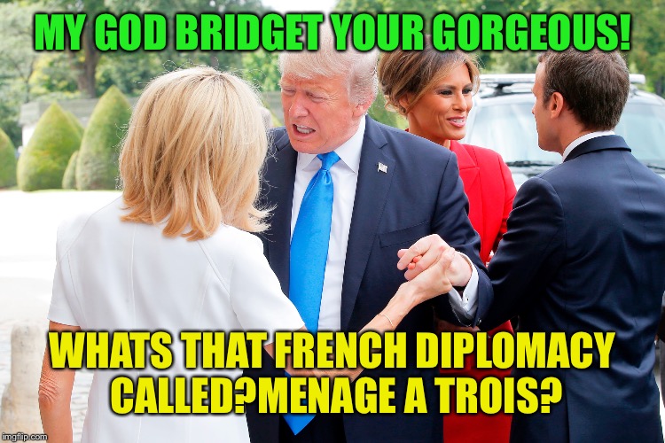 MY GOD BRIDGET YOUR GORGEOUS! WHATS THAT FRENCH DIPLOMACY CALLED?MENAGE A TROIS? | made w/ Imgflip meme maker