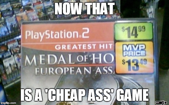 10/10 would play | NOW THAT; IS A 'CHEAP ASS' GAME | image tagged in fail,memes,price tag fail,funny | made w/ Imgflip meme maker