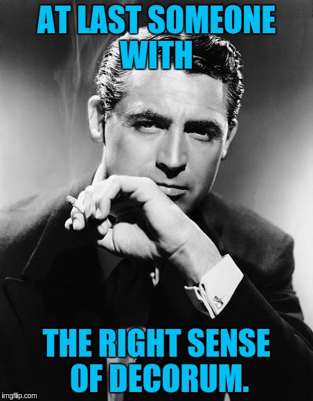 AT LAST SOMEONE WITH THE RIGHT SENSE OF DECORUM. | made w/ Imgflip meme maker