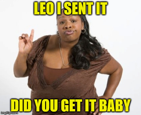 LEO I SENT IT DID YOU GET IT BABY | made w/ Imgflip meme maker