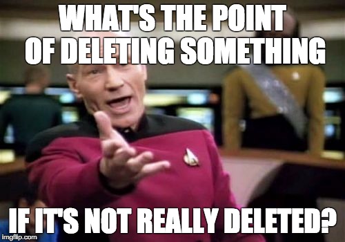Picard Wtf | WHAT'S THE POINT OF DELETING SOMETHING; IF IT'S NOT REALLY DELETED? | image tagged in memes,picard wtf | made w/ Imgflip meme maker