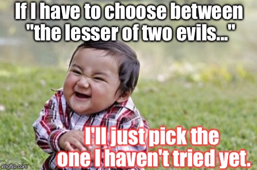 Evil Toddler Meme | If I have to choose between "the lesser of two evils..."; I'll just pick the one I haven't tried yet. | image tagged in memes,evil toddler | made w/ Imgflip meme maker