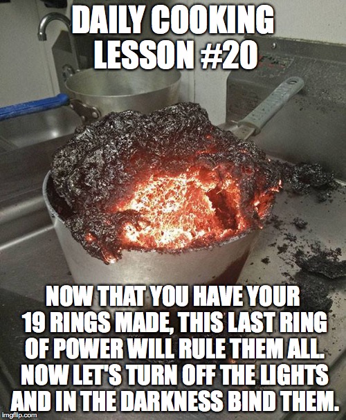 Daily Cooking Lesson | DAILY COOKING LESSON #20; NOW THAT YOU HAVE YOUR 19 RINGS MADE, THIS LAST RING OF POWER WILL RULE THEM ALL. NOW LET'S TURN OFF THE LIGHTS AND IN THE DARKNESS BIND THEM. | image tagged in daily cooking lesson,the one ring | made w/ Imgflip meme maker