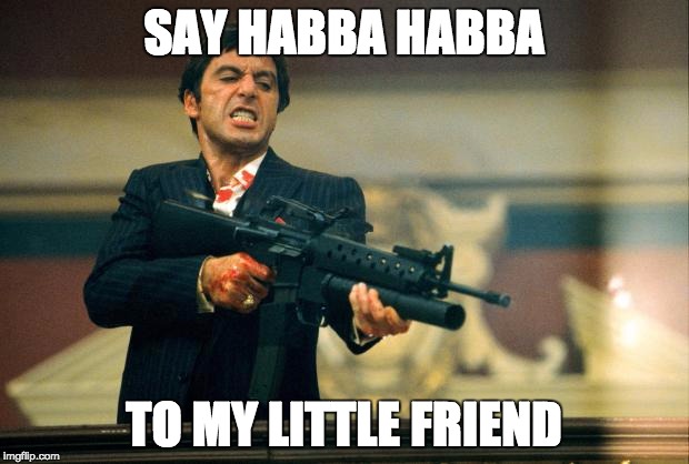 scarface meme | SAY HABBA HABBA; TO MY LITTLE FRIEND | image tagged in scarface meme | made w/ Imgflip meme maker