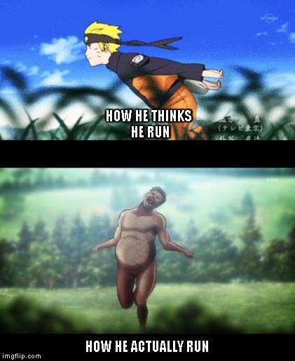HOW HE THINKS HE RUN; HOW HE ACTUALLY RUN | image tagged in naruto shippuden,attack on titan | made w/ Imgflip meme maker
