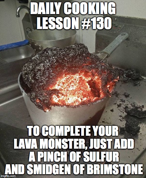 Daily Cooking Lesson | DAILY COOKING LESSON #130; TO COMPLETE YOUR LAVA MONSTER, JUST ADD A PINCH OF SULFUR AND SMIDGEN OF BRIMSTONE | image tagged in daily cooking lesson,lava monster | made w/ Imgflip meme maker