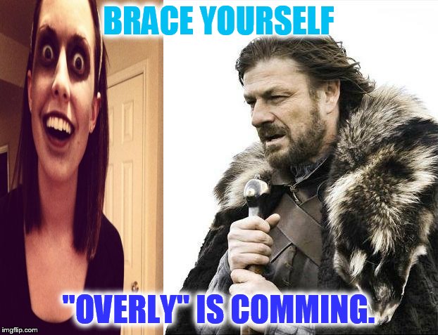 Look out there she comes, she's a man eater... | BRACE YOURSELF; "OVERLY" IS COMMING. | image tagged in memes,brace yourselves x is coming,zombie overly attached girlfriend | made w/ Imgflip meme maker