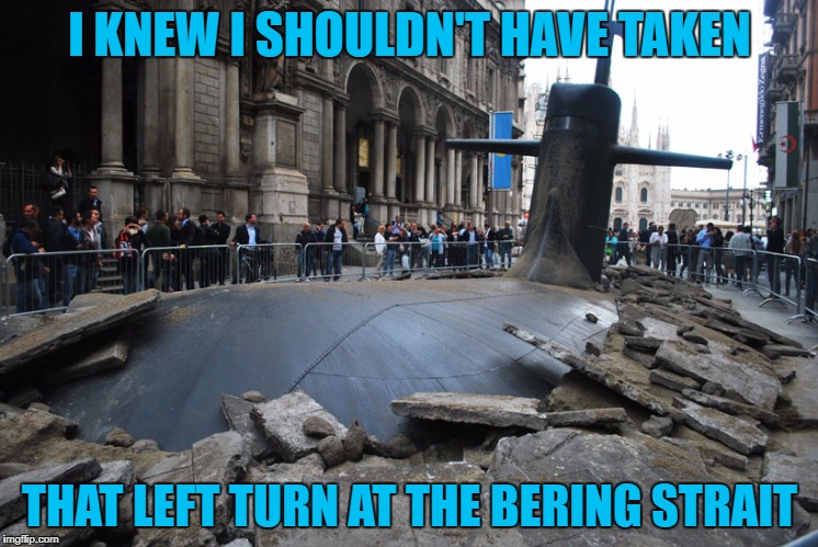 How does that even HAPPEN!!! | I KNEW I SHOULDN'T HAVE TAKEN; THAT LEFT TURN AT THE BERING STRAIT | image tagged in lost submarine,memes,wrong left turn,funny,bugs bunny,wtf | made w/ Imgflip meme maker