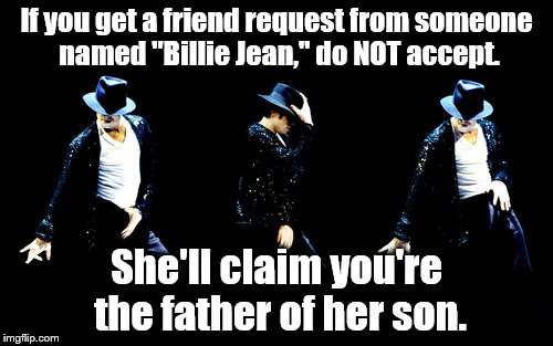 She's just a girl | If you get a friend request from someone named "Billie Jean," do NOT accept. She'll claim you're the father of her son. | image tagged in michael jackson | made w/ Imgflip meme maker