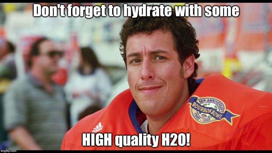 water boy | Don't forget to hydrate with some; HIGH quality H2O! | image tagged in water boy | made w/ Imgflip meme maker