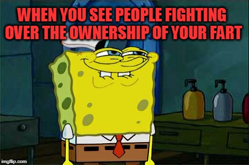 After you've walked away ! ;) | WHEN YOU SEE PEOPLE FIGHTING OVER THE OWNERSHIP OF YOUR FART | image tagged in memes,dont you squidward,fart | made w/ Imgflip meme maker