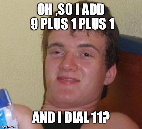 10 Guy Meme | OH ,SO I ADD 9 PLUS 1 PLUS 1 AND I DIAL 11? | image tagged in memes,10 guy | made w/ Imgflip meme maker