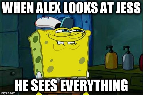 Don't You Squidward Meme | WHEN ALEX LOOKS AT JESS; HE SEES EVERYTHING | image tagged in memes,dont you alex | made w/ Imgflip meme maker