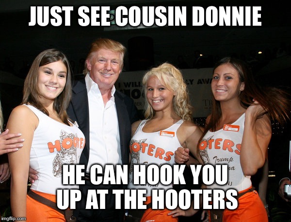 JUST SEE COUSIN DONNIE HE CAN HOOK YOU UP AT THE HOOTERS | made w/ Imgflip meme maker
