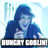 HUNGRY GOBLIN! | image tagged in hungry goblin | made w/ Imgflip meme maker