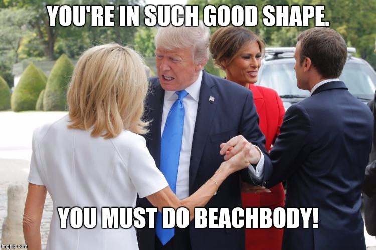 BeachBody - Trump/Macron | YOU'RE IN SUCH GOOD SHAPE. YOU MUST DO BEACHBODY! | image tagged in fitness,donald trump | made w/ Imgflip meme maker