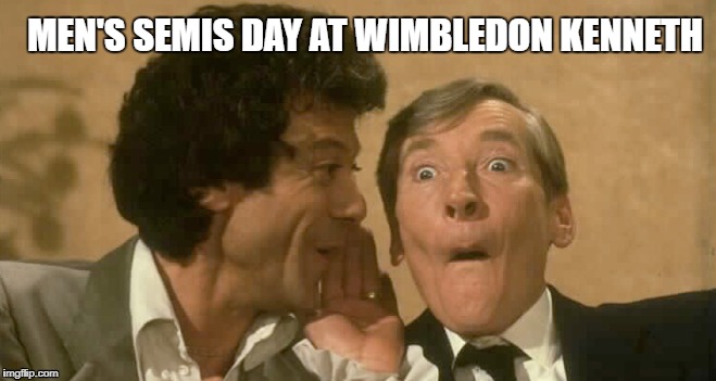 Wimbledon Semis | MEN'S SEMIS DAY AT WIMBLEDON KENNETH | image tagged in memes,tennis,wimbledon,kenneth,carry on | made w/ Imgflip meme maker