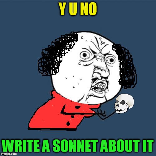 Y U No Shakespeare | Y U NO WRITE A SONNET ABOUT IT | image tagged in y u no shakespeare | made w/ Imgflip meme maker