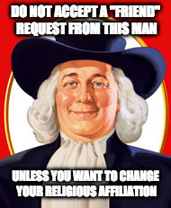 quaker | DO NOT ACCEPT A "FRIEND" REQUEST FROM THIS MAN; UNLESS YOU WANT TO CHANGE YOUR RELIGIOUS AFFILIATION | image tagged in quaker | made w/ Imgflip meme maker