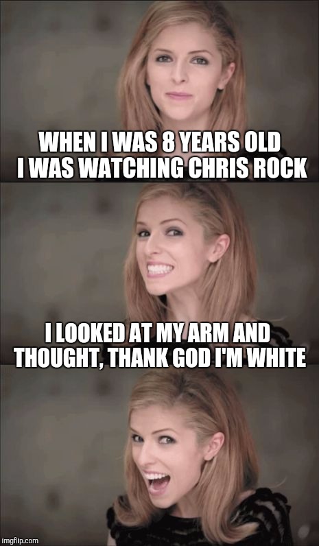 Scrolling, scrolling, Wait! What?! | WHEN I WAS 8 YEARS OLD I WAS WATCHING CHRIS ROCK; I LOOKED AT MY ARM AND THOUGHT, THANK GOD I'M WHITE | image tagged in memes,bad pun anna kendrick | made w/ Imgflip meme maker