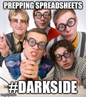geeks | PREPPING SPREADSHEETS; #DARKSIDE | image tagged in geeks | made w/ Imgflip meme maker