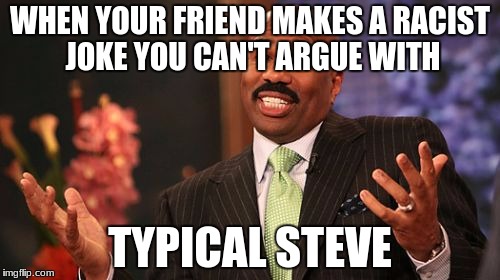 Steve Harvey Meme | WHEN YOUR FRIEND MAKES A RACIST JOKE YOU CAN'T ARGUE WITH; TYPICAL STEVE | image tagged in memes,steve harvey | made w/ Imgflip meme maker