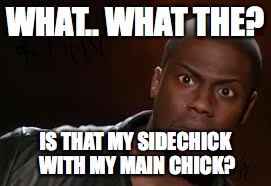Kevin Hart Meme | WHAT.. WHAT THE? IS THAT MY SIDECHICK WITH MY MAIN CHICK? | image tagged in memes,kevin hart the hell | made w/ Imgflip meme maker