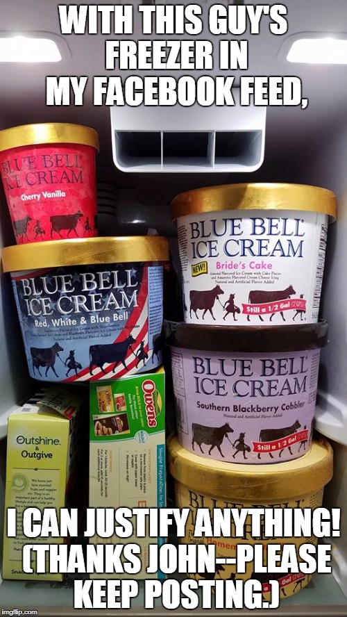 Guilty Pleasures: Ice Cream | WITH THIS GUY'S FREEZER IN MY FACEBOOK FEED, I CAN JUSTIFY ANYTHING! (THANKS JOHN--PLEASE KEEP POSTING.) | image tagged in ice cream,guilty,temptation,dessert,sugar,innocent | made w/ Imgflip meme maker