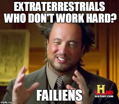 Ancient Aliens Meme | EXTRATERRESTRIALS WHO DON'T WORK HARD? FAILIENS | image tagged in memes,ancient aliens | made w/ Imgflip meme maker