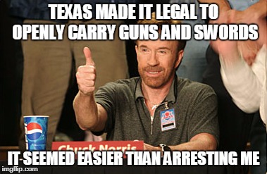 Chuck Norris Approves Meme | TEXAS MADE IT LEGAL TO OPENLY CARRY GUNS AND SWORDS; IT SEEMED EASIER THAN ARRESTING ME | image tagged in memes,chuck norris approves,chuck norris | made w/ Imgflip meme maker