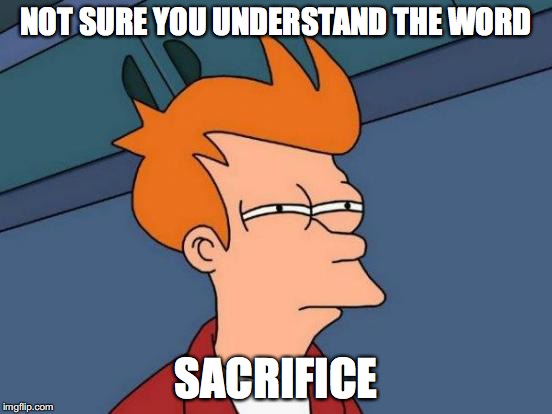 Futurama Fry Meme | NOT SURE YOU UNDERSTAND THE WORD SACRIFICE | image tagged in memes,futurama fry | made w/ Imgflip meme maker