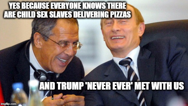 Putin walks on trump | YES BECAUSE EVERYONE KNOWS THERE ARE CHILD SEX SLAVES DELIVERING PIZZAS AND TRUMP 'NEVER EVER' MET WITH US | image tagged in putin walks on trump | made w/ Imgflip meme maker