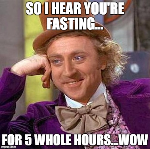 Creepy Condescending Wonka Meme | SO I HEAR YOU'RE FASTING... FOR 5 WHOLE HOURS...WOW | image tagged in memes,creepy condescending wonka | made w/ Imgflip meme maker
