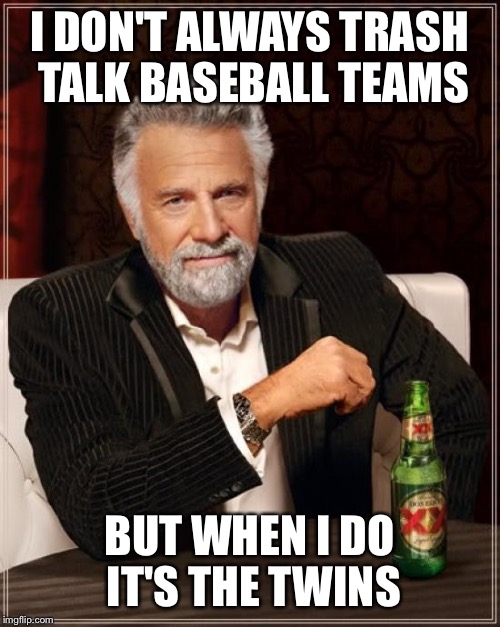 The Most Interesting Man In The World | I DON'T ALWAYS TRASH TALK BASEBALL TEAMS; BUT WHEN I DO IT'S THE TWINS | image tagged in memes,the most interesting man in the world | made w/ Imgflip meme maker