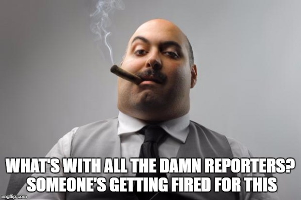 WHAT'S WITH ALL THE DAMN REPORTERS? SOMEONE'S GETTING FIRED FOR THIS | made w/ Imgflip meme maker